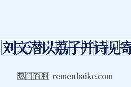 刘文潜以荔子并诗见寄是什么意思的图片